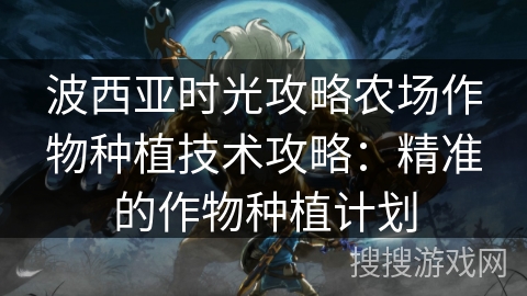 波西亚时光攻略农场作物种植技术攻略：精准的作物种植计划