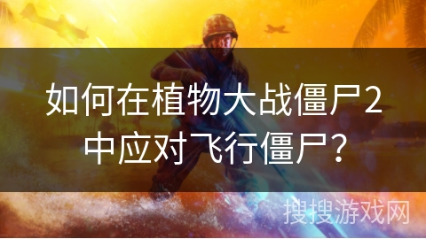如何在植物大战僵尸2中应对飞行僵尸？