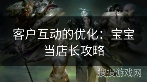 客户互动的优化：宝宝当店长攻略