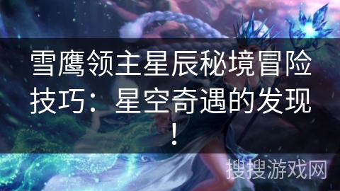 雪鹰领主星辰秘境冒险技巧：星空奇遇的发现！
