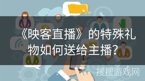 《映客直播》的特殊礼物如何送给主播？