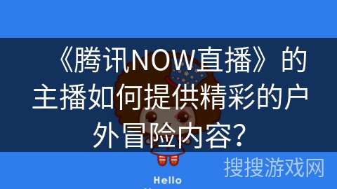 《腾讯NOW直播》的主播如何提供精彩的户外冒险内容？