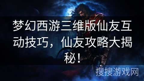 梦幻西游三维版仙友互动技巧，仙友攻略大揭秘！