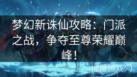 梦幻新诛仙攻略：门派之战，争夺至尊荣耀巅峰！