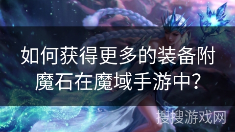 如何获得更多的装备附魔石在魔域手游中？