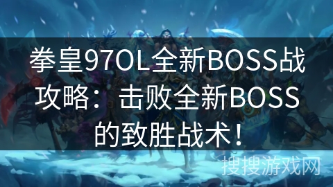 拳皇97OL全新BOSS战攻略：击败全新BOSS的致胜战术！