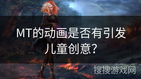 MT的动画是否有引发儿童创意？