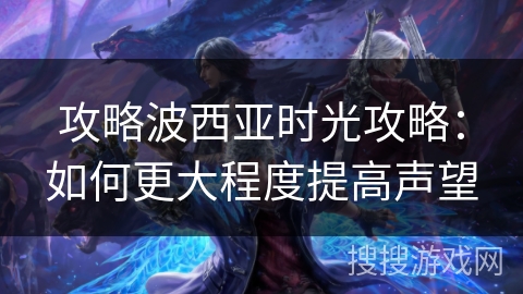 攻略波西亚时光攻略：如何更大程度提高声望