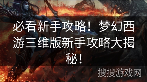 必看新手攻略！梦幻西游三维版新手攻略大揭秘！