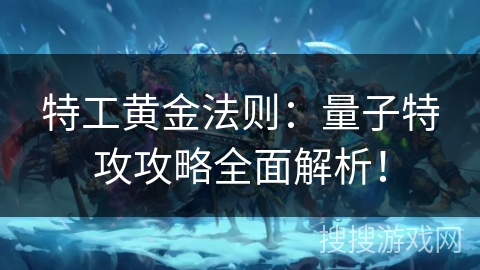 特工黄金法则：量子特攻攻略全面解析！