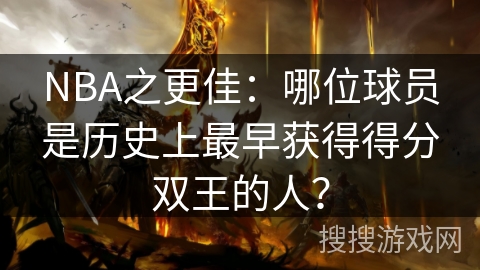 NBA之更佳：哪位球员是历史上最早获得得分双王的人？