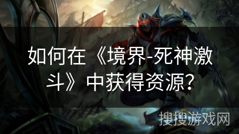 如何在《境界-死神激斗》中获得资源？