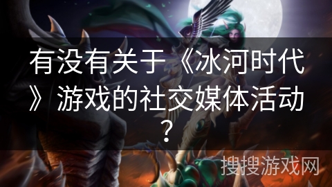有没有关于《冰河时代》游戏的社交媒体活动? 有没有关于《冰河时代》游戏的社交媒体活动?