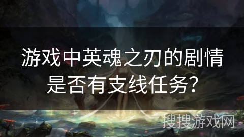 游戏中英魂之刃的剧情是否有支线任务？
