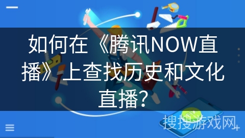 如何在《腾讯NOW直播》上查找历史和文化直播? 如何在《腾讯NOW直播》上查找历史和文化直播?