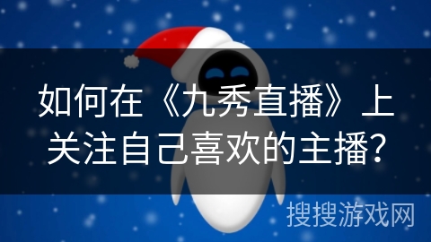 如何在《九秀直播》上关注自己喜欢的主播？