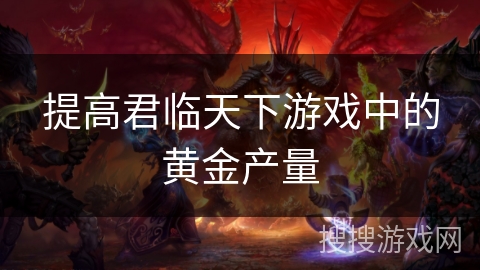 提高君临天下游戏中的黄金产量