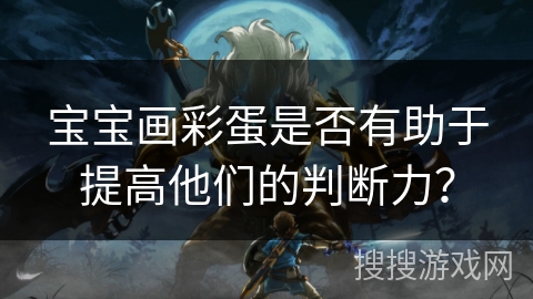 宝宝画彩蛋是否有助于提高他们的判断力？