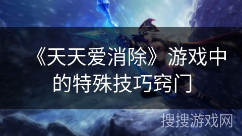 《天天爱消除》游戏中的特殊技巧窍门