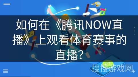 如何在《腾讯NOW直播》上观看体育赛事的直播？