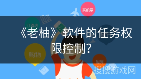 《老柚》软件的任务权限控制? 《老柚》软件的任务权限控制?