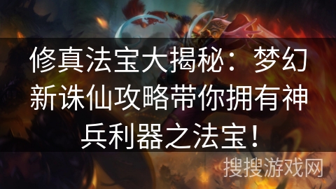 修真法宝大揭秘：梦幻新诛仙攻略带你拥有神兵利器之法宝！