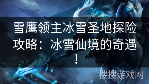 雪鹰领主冰雪圣地探险攻略：冰雪仙境的奇遇！