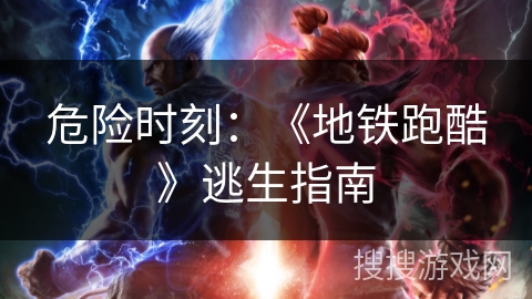 危险时刻:《地铁跑酷》逃生指南 危险时刻:《地铁跑酷》逃生指南