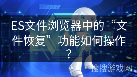 ES文件浏览器中的“文件恢复”功能如何操作？