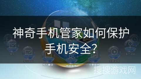 神奇手机管家如何保护手机安全? 神奇手机管家如何保护手机安全?