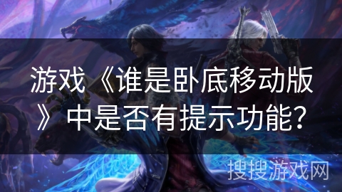 游戏《谁是卧底移动版》中是否有提示功能? 游戏《谁是卧底移动版》中是否有提示功能?