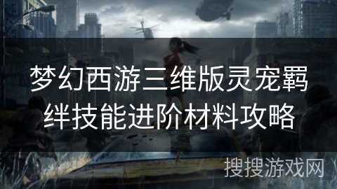 梦幻西游三维版灵宠羁绊技能进阶材料攻略