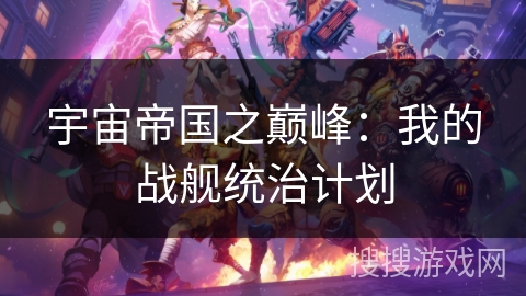 宇宙帝国之巅峰:我的战舰统治计划 宇宙帝国之巅峰:我的战舰统治计划