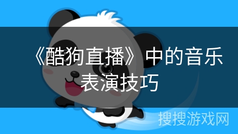 《酷狗直播》中的音乐表演技巧 《酷狗直播》中的音乐表演技巧