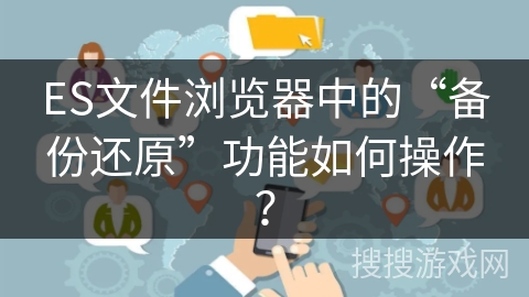 ES文件浏览器中的“备份还原”功能如何操作？