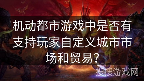 机动都市游戏中是否有支持玩家自定义城市市场和贸易？