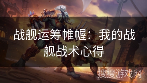 战舰运筹帷幄：我的战舰战术心得