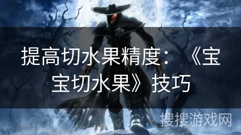 提高切水果精度：《宝宝切水果》技巧