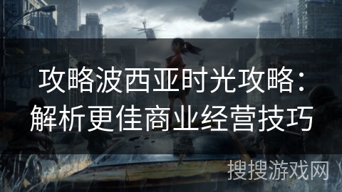 攻略波西亚时光攻略:解析更佳商业经营技巧 攻略波西亚时光攻略:解析更佳商业经营技巧