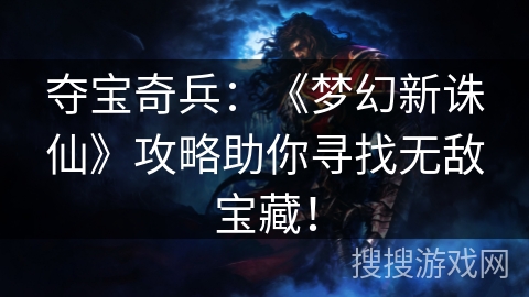 夺宝奇兵：《梦幻新诛仙》攻略助你寻找无敌宝藏！