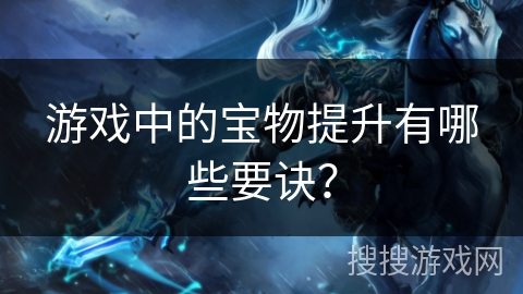 游戏中的宝物提升有哪些要诀？