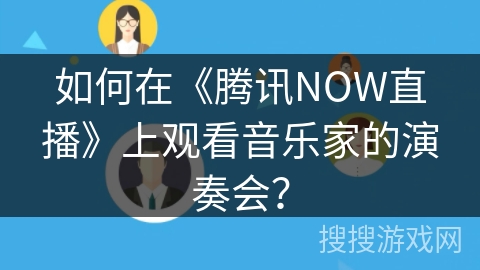 如何在《腾讯NOW直播》上观看音乐家的演奏会？