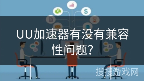 UU加速器有没有兼容性问题？