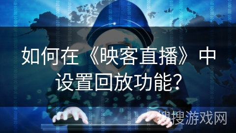 如何在《映客直播》中设置回放功能？