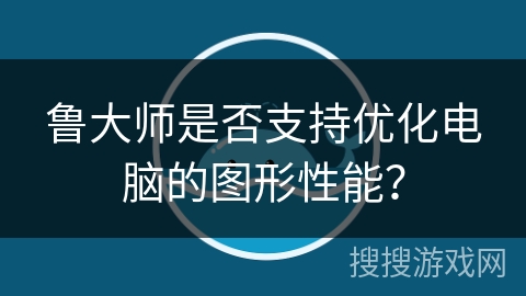 鲁大师是否支持优化电脑的图形性能？