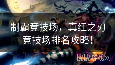 制霸竞技场，真红之刃竞技场排名攻略！