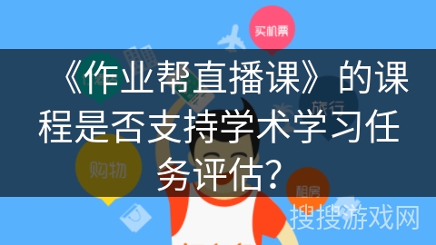 《作业帮直播课》的课程是否支持学术学习任务评估？