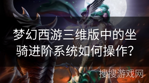 梦幻西游三维版中的坐骑进阶系统如何操作？