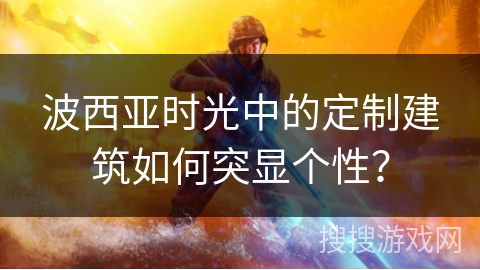 波西亚时光中的定制建筑如何突显个性？