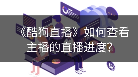 《酷狗直播》如何查看主播的直播进度？